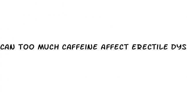 can too much caffeine affect erectile dysfunction