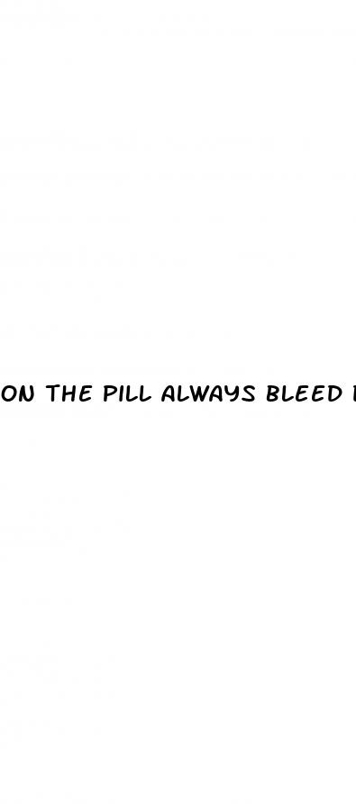 on the pill always bleed during sex