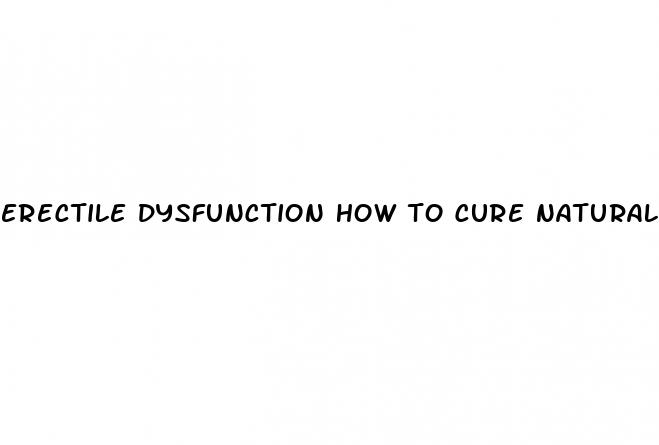 erectile dysfunction how to cure naturally