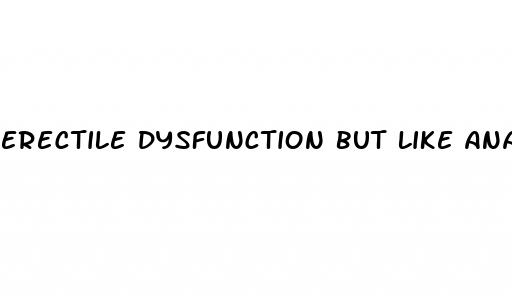 erectile dysfunction but like anal penetration