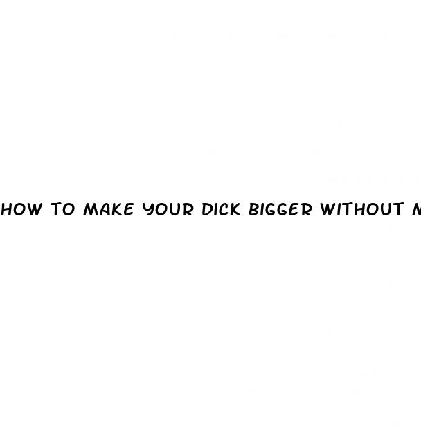 how to make your dick bigger without meds