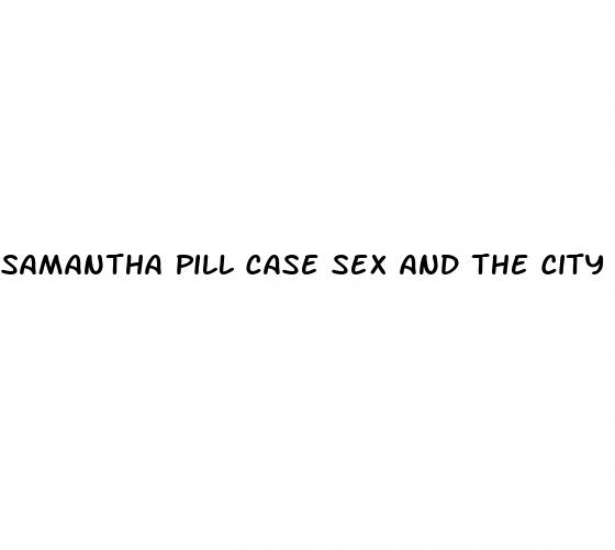 samantha pill case sex and the city 2