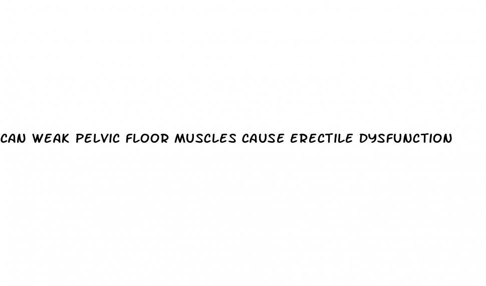 can weak pelvic floor muscles cause erectile dysfunction