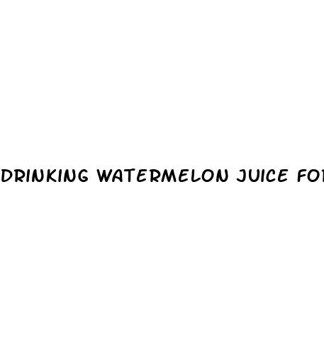 drinking watermelon juice for erectile dysfunction reddit