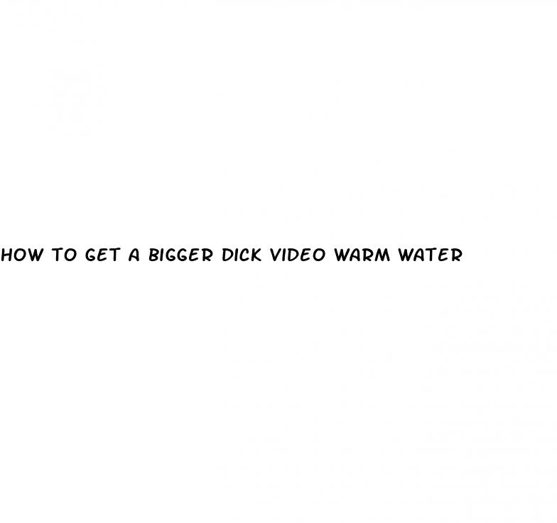 how to get a bigger dick video warm water