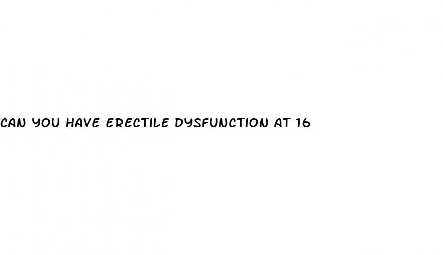 can you have erectile dysfunction at 16