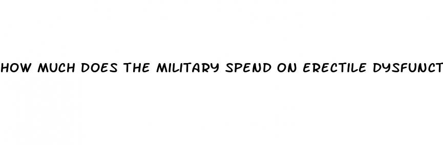 how much does the military spend on erectile dysfunction