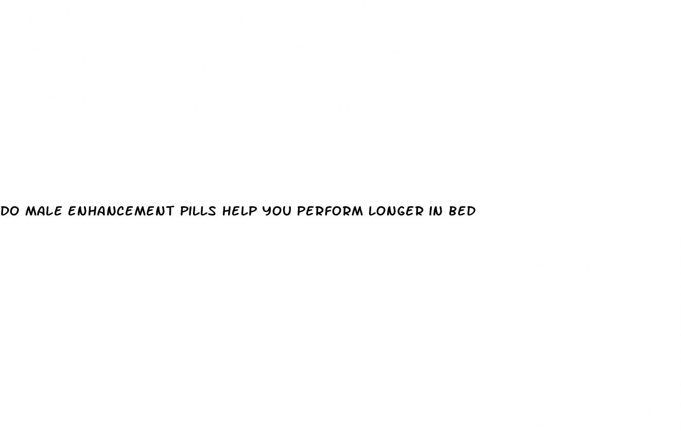 do male enhancement pills help you perform longer in bed