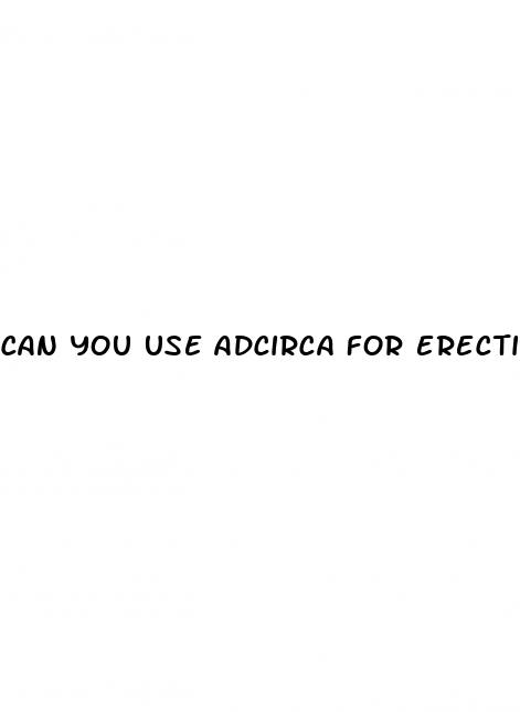 can you use adcirca for erectile dysfunction