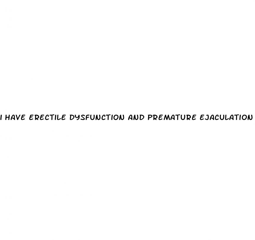 i have erectile dysfunction and premature ejaculation