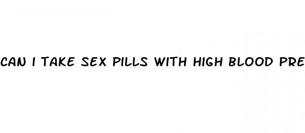 can i take sex pills with high blood pressure