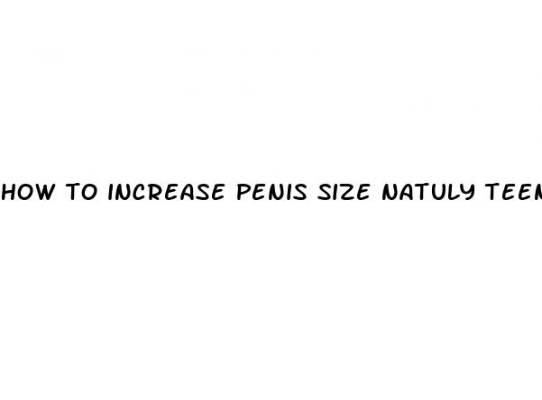 how to increase penis size natuly teen