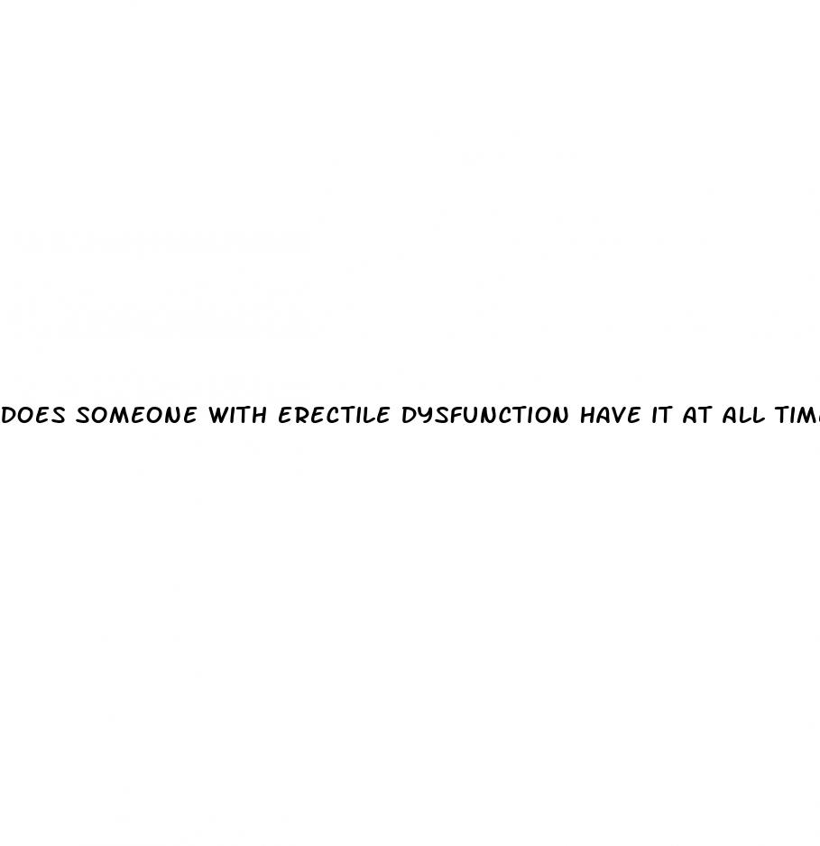 does someone with erectile dysfunction have it at all times