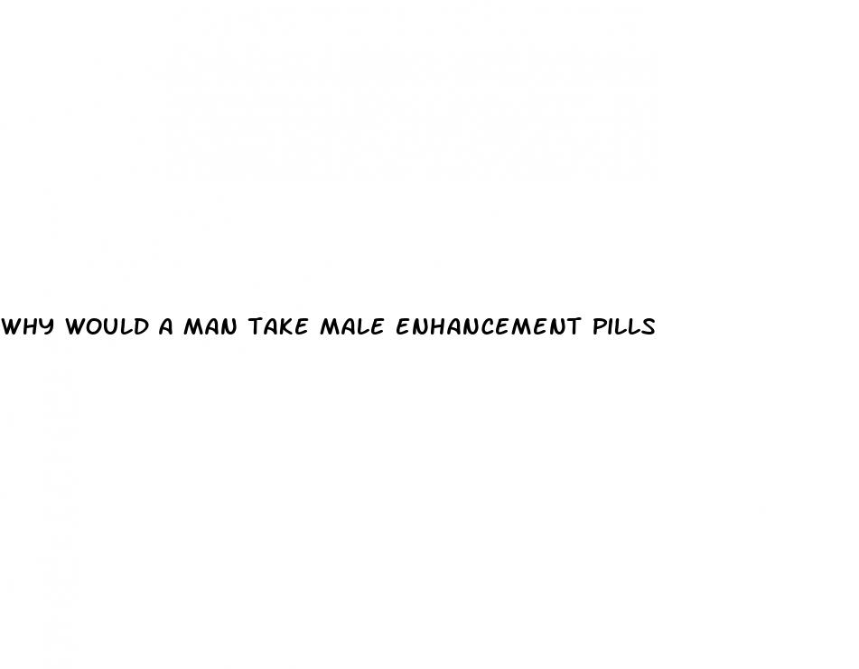 why would a man take male enhancement pills