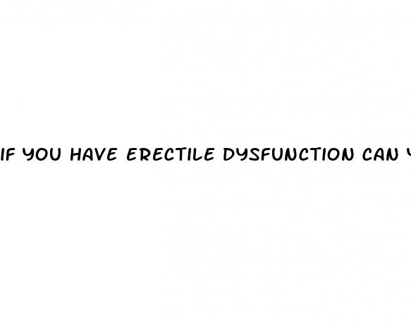 if you have erectile dysfunction can you still get hard