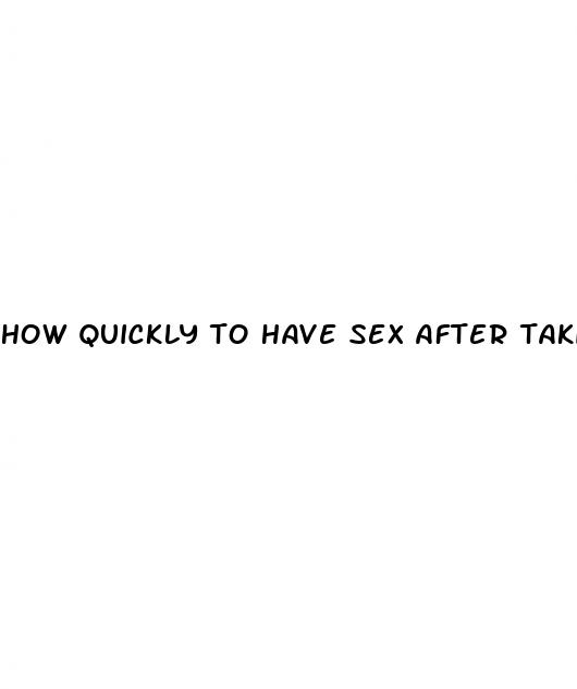 how quickly to have sex after taking the pill