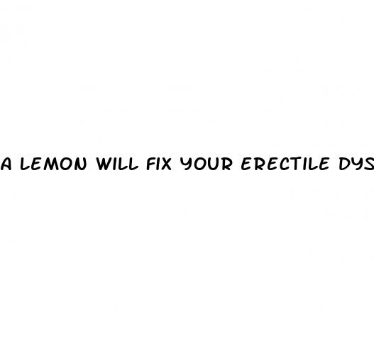 a lemon will fix your erectile dysfunction