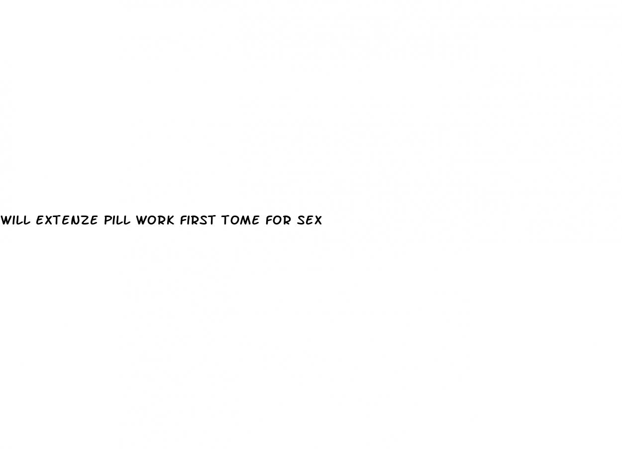 will extenze pill work first tome for sex