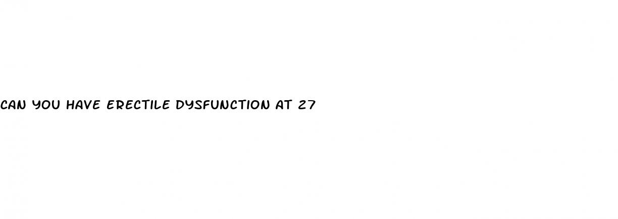 can you have erectile dysfunction at 27