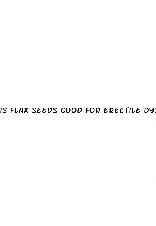 is flax seeds good for erectile dysfunction