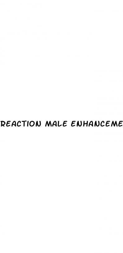 reaction male enhancement pills