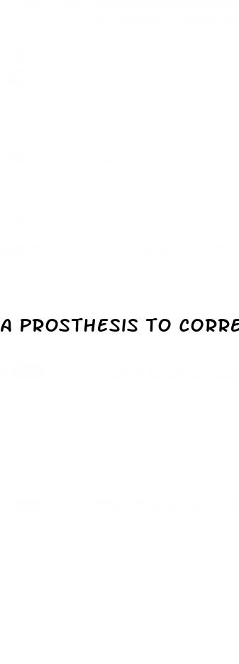 a prosthesis to correct erectile dysfunction