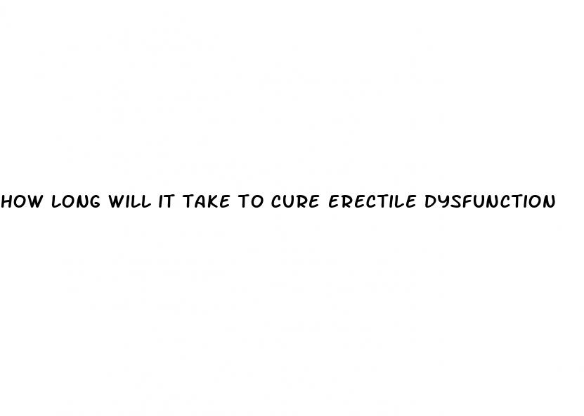 how long will it take to cure erectile dysfunction