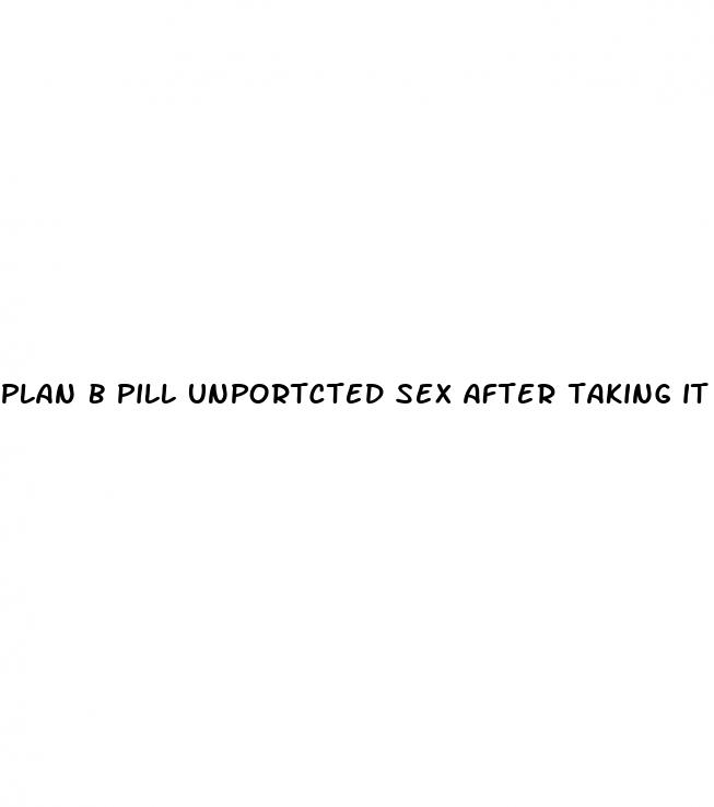 plan b pill unportcted sex after taking it