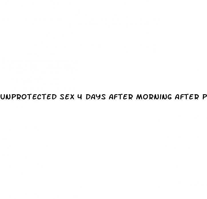 unprotected sex 4 days after morning after pill