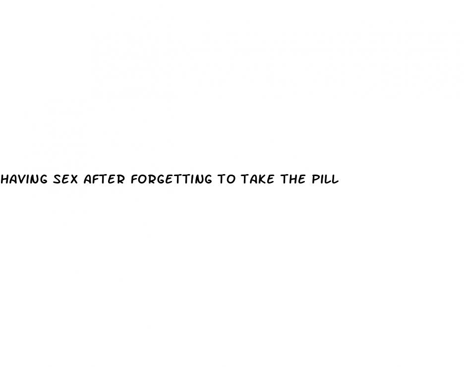 having sex after forgetting to take the pill