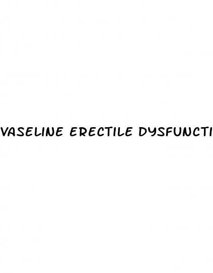 vaseline erectile dysfunction