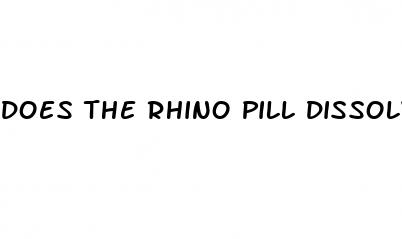 does the rhino pill dissolve