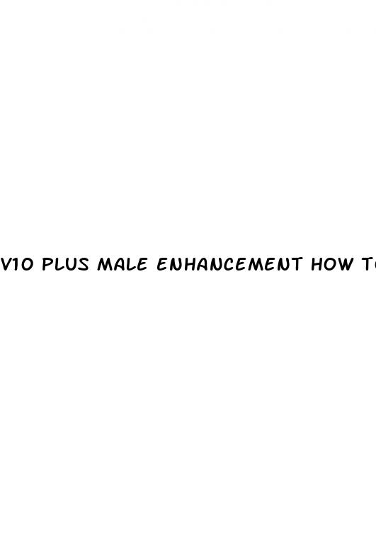 v10 plus male enhancement how to use