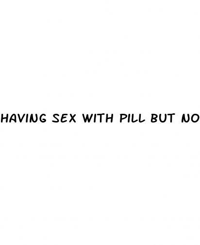 having sex with pill but no condom reddit