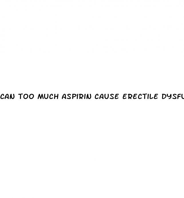 can too much aspirin cause erectile dysfunction