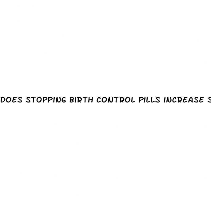 does stopping birth control pills increase sex drive