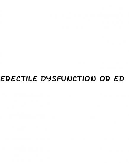 erectile dysfunction or ed