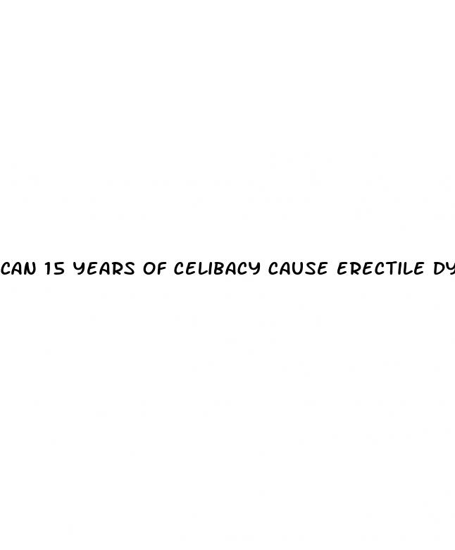 can 15 years of celibacy cause erectile dysfunction