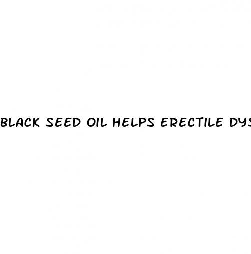 black seed oil helps erectile dysfunction