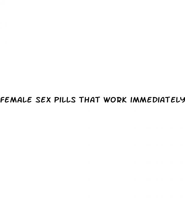 female sex pills that work immediately