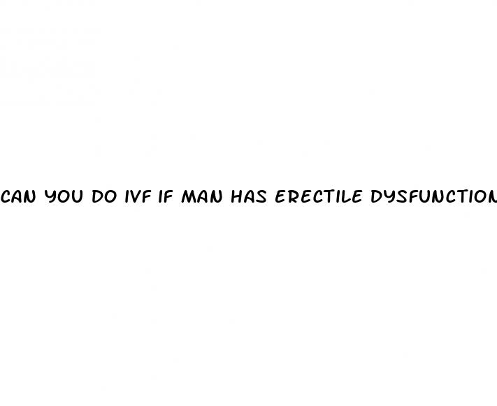 can you do ivf if man has erectile dysfunction