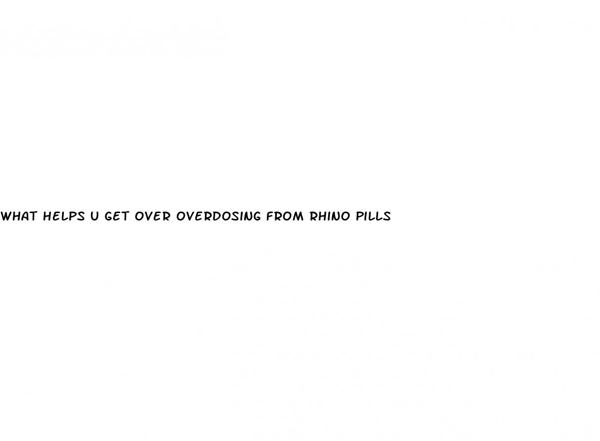 what helps u get over overdosing from rhino pills