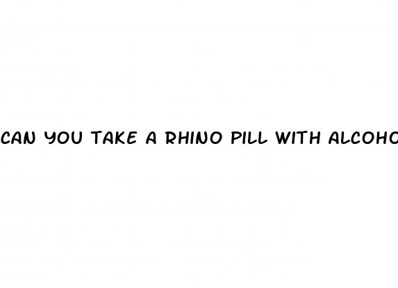 can you take a rhino pill with alcohol