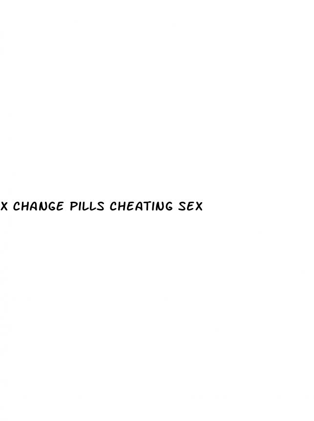 x change pills cheating sex