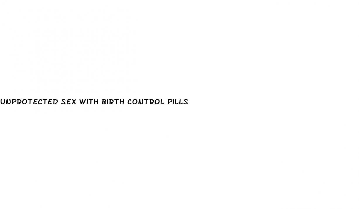 unprotected sex with birth control pills