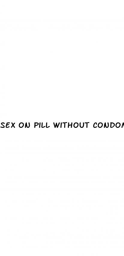 sex on pill without condom