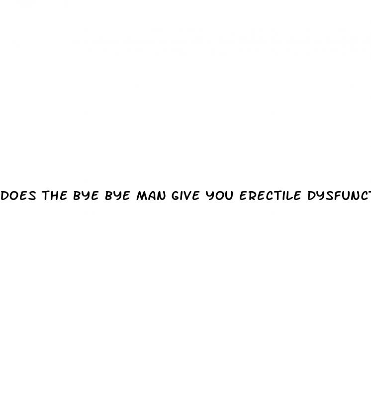 does the bye bye man give you erectile dysfunction