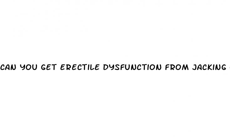 can you get erectile dysfunction from jacking off too much