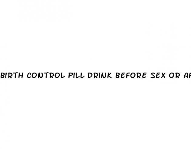 birth control pill drink before sex or afger