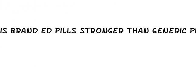 is brand ed pills stronger than generic pills